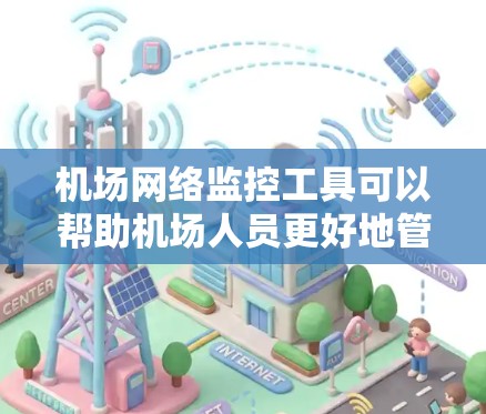 机场网络监控工具可以帮助机场人员更好地管理网络环境，确保设备安全、人员流动合法合规。以下是一些常见的机场网络监控工具及其特色，供你参考