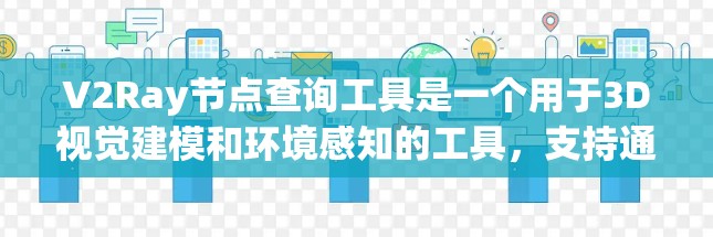 V2Ray节点查询工具是一个用于3D视觉建模和环境感知的工具，支持通过查询特定节点获取相关信息。以下是详细的查询步骤和方法