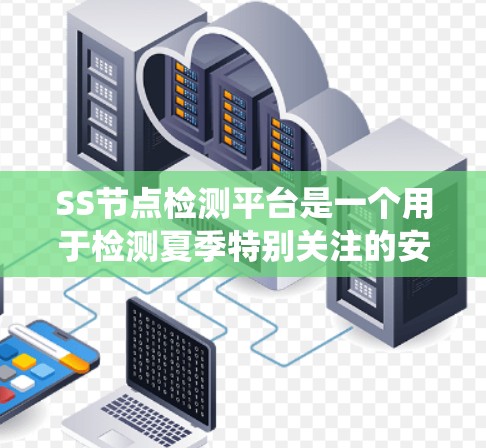 SS节点检测平台是一个用于检测夏季特别关注的安全节点的系统，旨在保护金融和金融交易领域的数据安全。以下是对该平台的关键点的详细分步说明