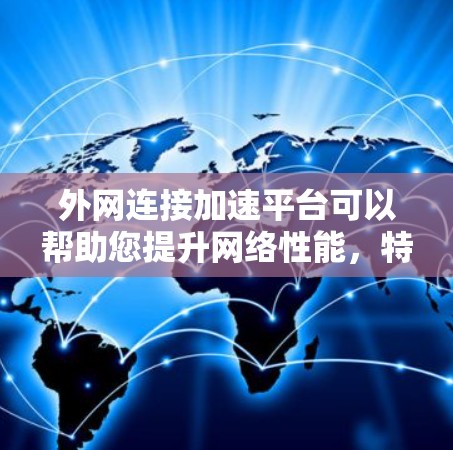 外网连接加速平台可以帮助您提升网络性能，特别是在外网连接缓慢的情况下。以下是一些常见的外网加速平台推荐，以及如何使用这些工具