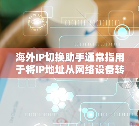 海外IP切换助手通常指用于将IP地址从网络设备转换为本地IP地址的功能。以下是一些常见的方法和工具，帮助您进行IP地址的转换