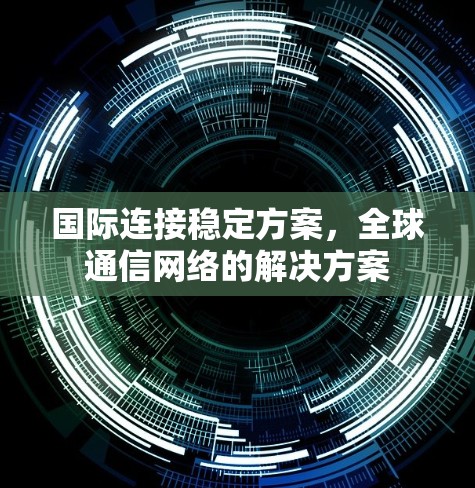国际连接稳定方案，全球通信网络的解决方案