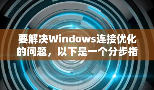 要解决Windows连接优化的问题，以下是一个分步指南
