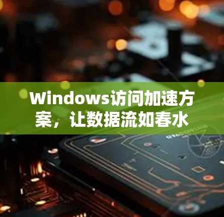 Windows访问加速方案，让数据流如春水