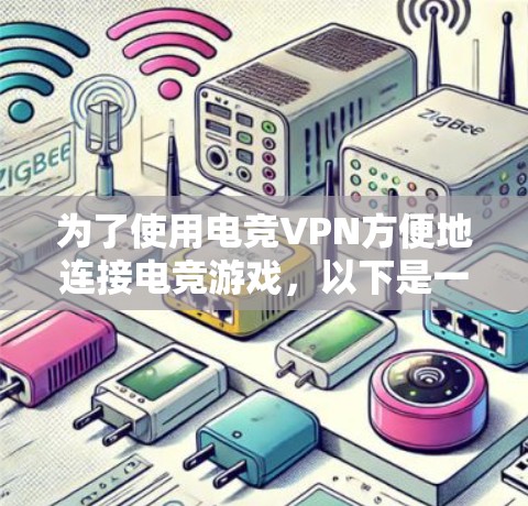 为了使用电竞VPN方便地连接电竞游戏，以下是一个详细的评估和建议