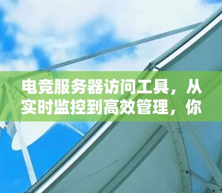 电竞服务器访问工具，从实时监控到高效管理，你值得拥有！