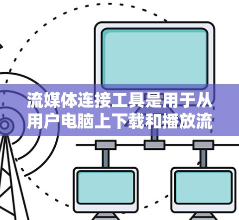 流媒体连接工具是用于从用户电脑上下载和播放流媒体的软件或工具。以下是对流媒体连接工具的详细分析，帮助用户更好地选择适合自己的工具