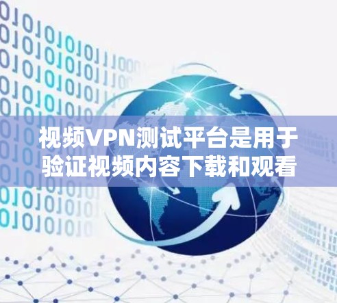 视频VPN测试平台是用于验证视频内容下载和观看功能的在线服务。以下是一些主要的视频VPN测试平台及其特点