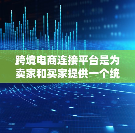跨境电商连接平台是为卖家和买家提供一个统一的交易平台，旨在促进商品的跨国销售和交易。以下是对该平台的详细总结