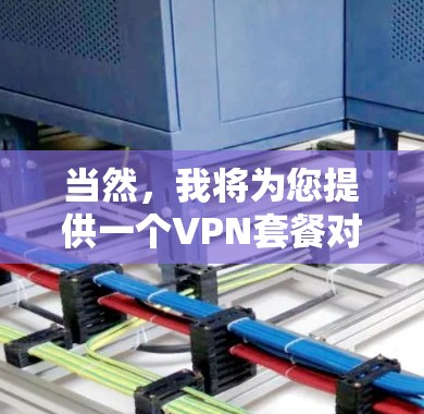 当然，我将为您提供一个VPN套餐对比工具，帮助您更好地选择适合自己的VPN服务。以下是整理后的对比信息，供您参考