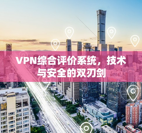 VPN综合评价系统，技术与安全的双刃剑
