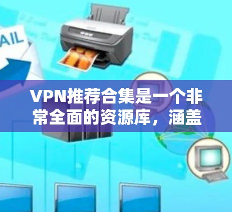 VPN推荐合集是一个非常全面的资源库，涵盖了多种类型和服务。以下是一些用户普遍认可的VPN推荐，根据不同的需求和个人情况来选择最适合的