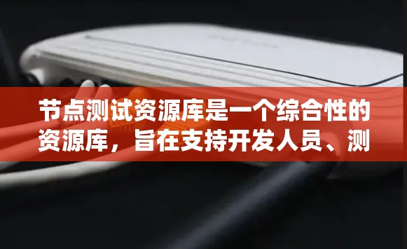 节点测试资源库是一个综合性的资源库，旨在支持开发人员、测试人员和运维人员进行节点系统的测试和优化。以下是对该资源库的详细分析