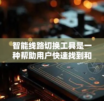 智能线路切换工具是一种帮助用户快速找到和切换网络线路的便捷工具，通常通过互联网或手机应用实现。以下是详细介绍