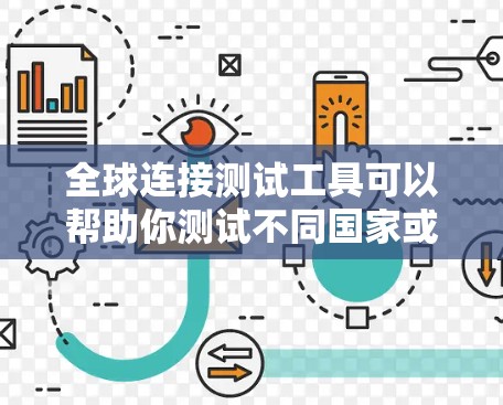全球连接测试工具可以帮助你测试不同国家或地区的网络连接情况，适用于测试本地网络、全球网络或其他特定环境。以下是一些可能的全球连接测试工具及其特点
