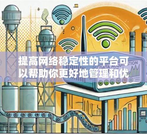 提高网络稳定性的平台可以帮助你更好地管理和优化网络性能，提升用户体验。以下是一些常用的平台或工具，可以帮助你增强网络稳定性和性能
