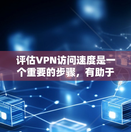 评估VPN访问速度是一个重要的步骤，有助于确保用户能够安全且高效地使用网络服务。以下是一些详细的评估步骤和方法