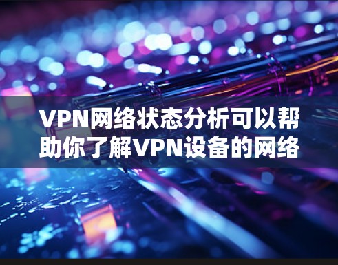 VPN网络状态分析可以帮助你了解VPN设备的网络环境，确保设备处于安全且稳定的连接状态。以下是一些关键的数据指标和分析方法