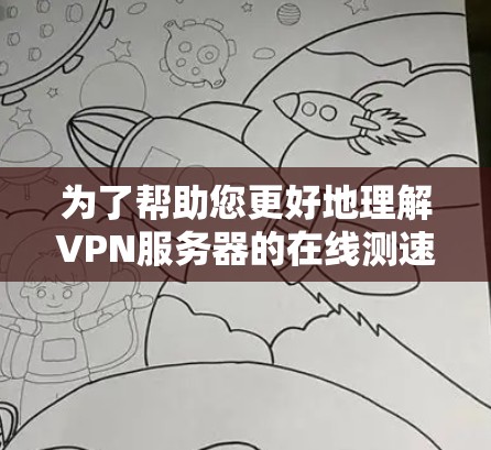 为了帮助您更好地理解VPN服务器的在线测速，以下是一些步骤和建议