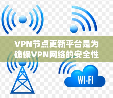 VPN节点更新平台是为确保VPN网络的安全性和稳定而设计的系统，主要负责节点的监控、维护和管理。以下是对该平台的详细概述