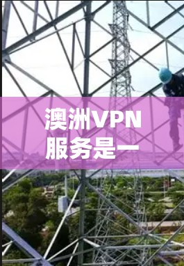 澳洲VPN服务是一个非常重要的工具，但同时也需要谨慎使用，以确保安全性和合规性。以下是一些关于澳洲VPN线路服务的总结