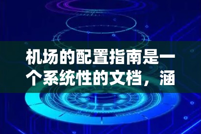 机场的配置指南是一个系统性的文档，涵盖多个关键领域，旨在确保机场基础设施、设备、数据和安全的最优配置。以下是一个详细的指南，覆盖了机场的各个重要方面