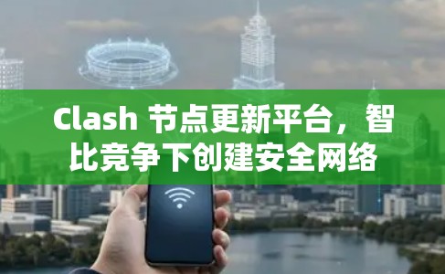 Clash 节点更新平台，智比竞争下创建安全网络