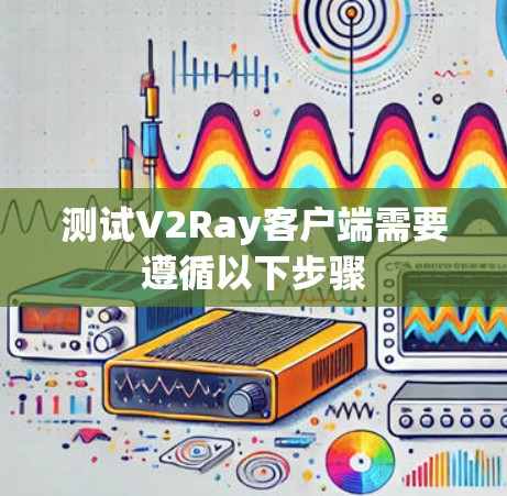测试V2Ray客户端需要遵循以下步骤
