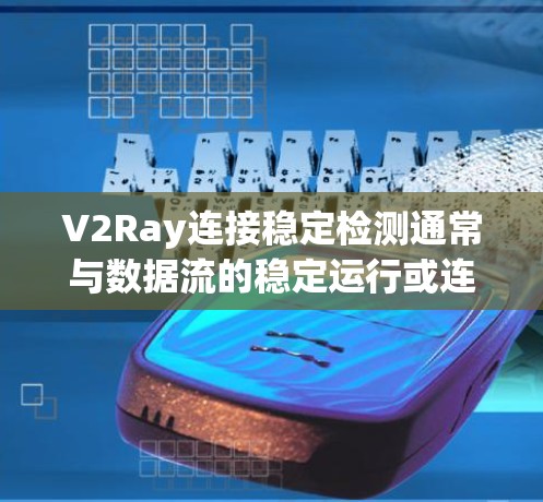 V2Ray连接稳定检测通常与数据流的稳定运行或连接管理相关。以下是一些可能涉及V2Ray和稳定检测的内容