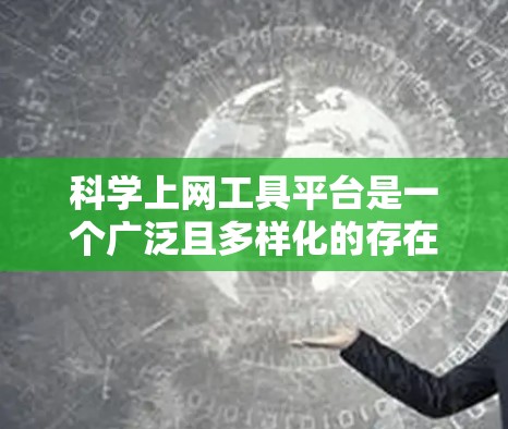科学上网工具平台是一个广泛且多样化的存在，涵盖了多种用于科学计算和数据分析的工具。以下是对这些平台的详细介绍和推荐