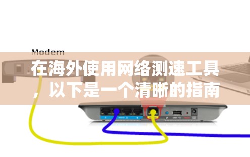 在海外使用网络测速工具，以下是一个清晰的指南