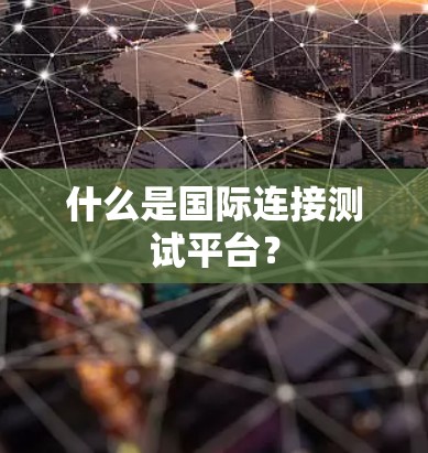 什么是国际连接测试平台？
