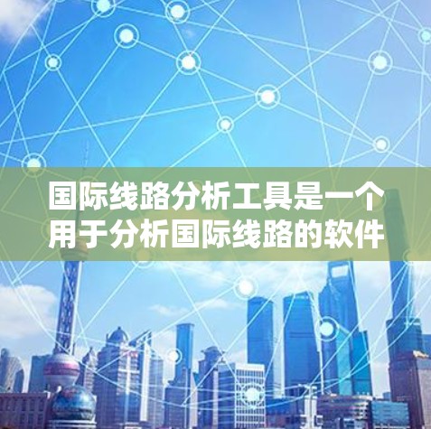 国际线路分析工具是一个用于分析国际线路的软件或工具，通常用于计算、模拟和验证线路参数、优化设计、预测故障等。以下是一些常用的国际线路分析工具