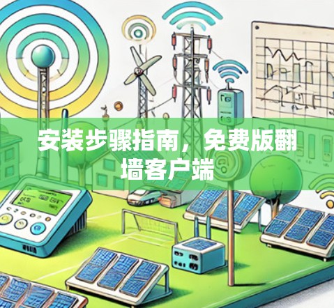 安装步骤指南，免费版翻墙客户端