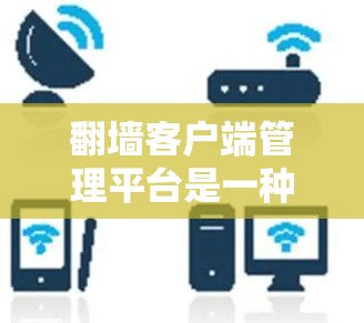 翻墙客户端管理平台是一种用于阻止或屏蔽特定网站或子域名的工具，主要通过设置访问权限来实现。以下是一个分步指南，帮助您使用这些平台进行管理