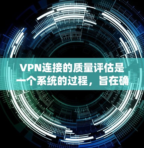 VPN连接的质量评估是一个系统的过程，旨在确保其安全、可靠和高效。以下是质量评估VPN连接的详细步骤和考虑因素