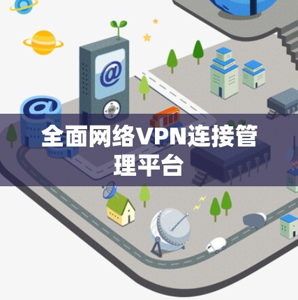 全面网络VPN连接管理平台