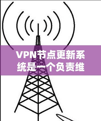 VPN节点更新系统是一个负责维护和更新VPN服务中相关规则、安全日志和配置文件的系统。以下是该系统的详细总结