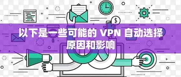 以下是一些可能的 VPN 自动选择原因和影响