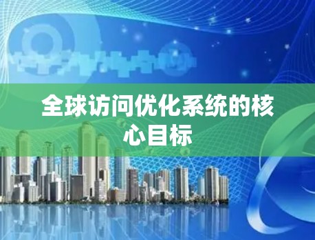 全球访问优化系统的核心目标