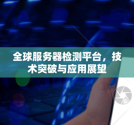 全球服务器检测平台，技术突破与应用展望