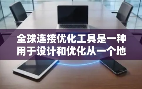 全球连接优化工具是一种用于设计和优化从一个地点到多个地点的网络连接的软件或工具。它帮助你在设计网络时平衡成本、可靠性、速度、设备覆盖和扩展性等关键因素。以下是对该主题的分步说明