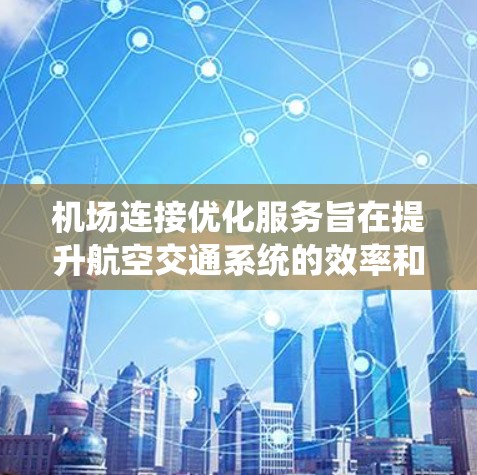 机场连接优化服务旨在提升航空交通系统的效率和用户体验，通过优化航班、路线规划、协调服务和网络覆盖，提升乘客的出行便捷性。以下是详细的步骤和思考