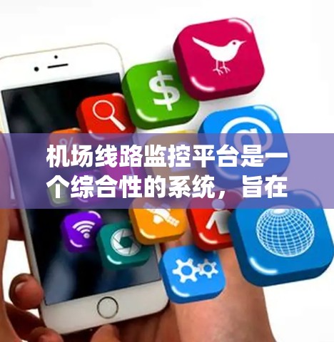 机场线路监控平台是一个综合性的系统，旨在优化机场运营，提高服务质量。以下是关于该平台的详细信息