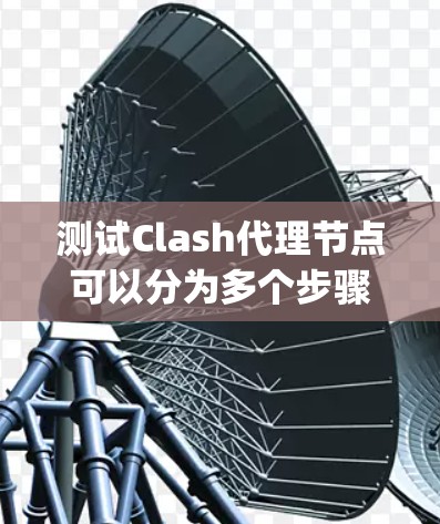 测试Clash代理节点可以分为多个步骤，包括配置、连接、操作和健康检查。以下是一个详细的步骤 guide