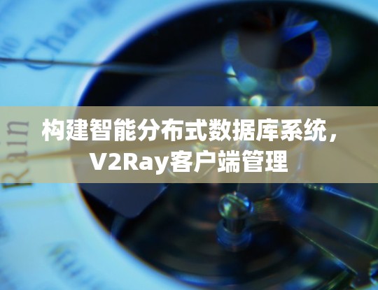 构建智能分布式数据库系统，V2Ray客户端管理