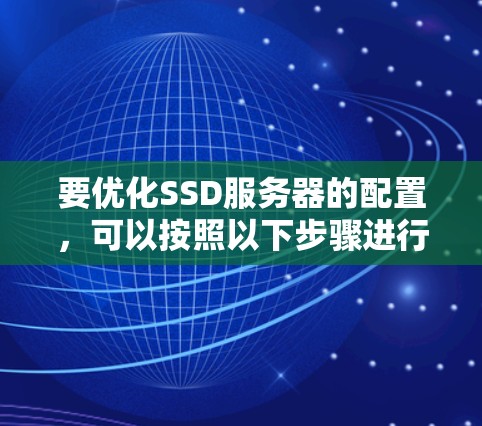 要优化SSD服务器的配置，可以按照以下步骤进行