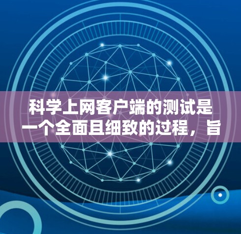 科学上网客户端的测试是一个全面且细致的过程，旨在确保其功能正常运行并可靠。以下是一步步的解决方案