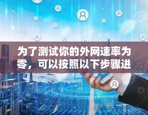为了测试你的外网速率为零，可以按照以下步骤进行