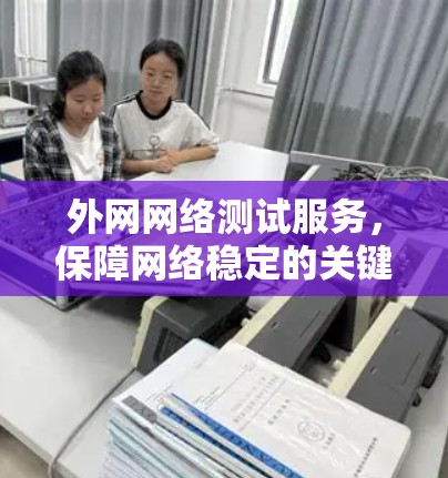 外网网络测试服务，保障网络稳定的关键手段